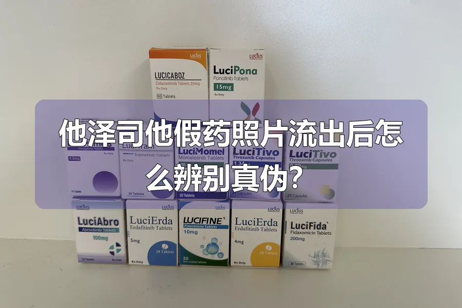 他泽司他假药照片流出后怎么辨别真伪？